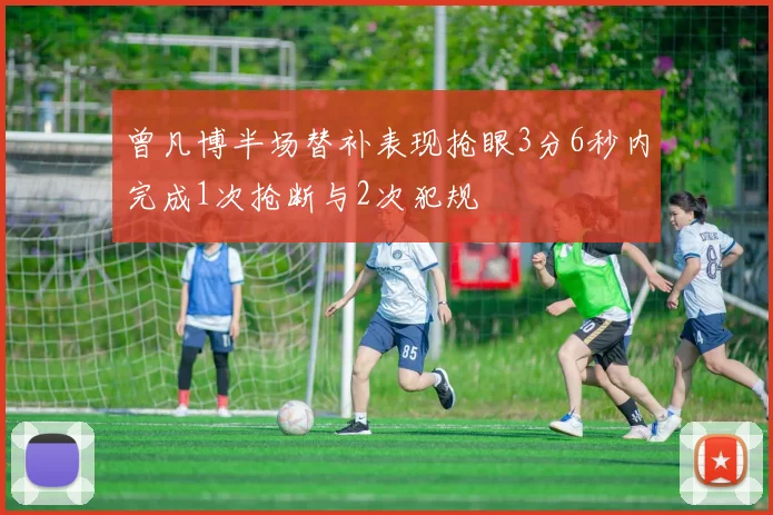 曾凡博半场替补表现抢眼3分6秒内完成1次抢断与2次犯规