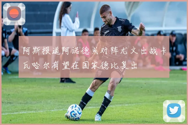 阿斯报道阿诺德或对阵尤文出战卡瓦哈尔有望在国家德比复出