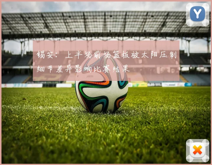 锡安：上半场前场篮板被太阳压制细节差异影响比赛结果