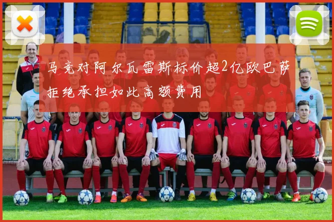 马竞对阿尔瓦雷斯标价超2亿欧巴萨拒绝承担如此高额费用