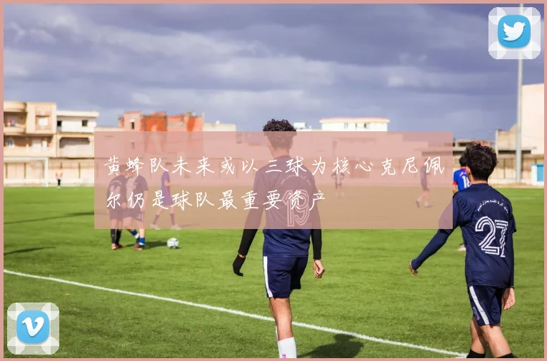 黄蜂队未来或以三球为核心克尼佩尔仍是球队最重要资产