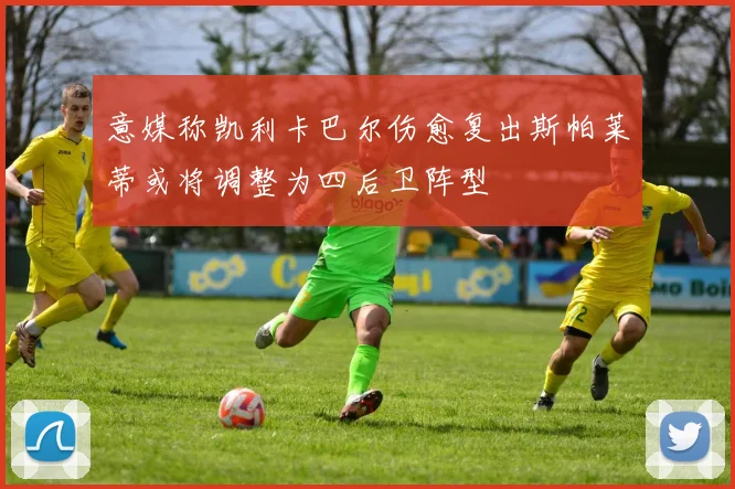意媒称凯利卡巴尔伤愈复出斯帕莱蒂或将调整为四后卫阵型