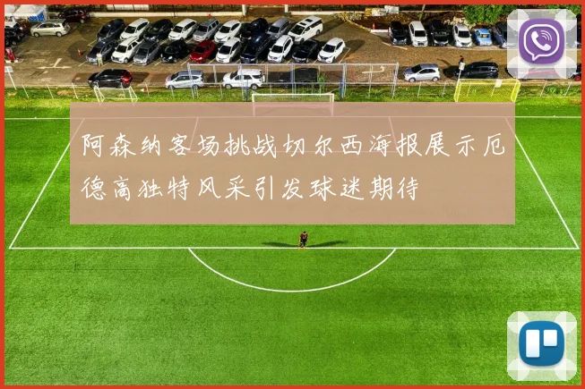 阿森纳客场挑战切尔西海报展示厄德高独特风采引发球迷期待