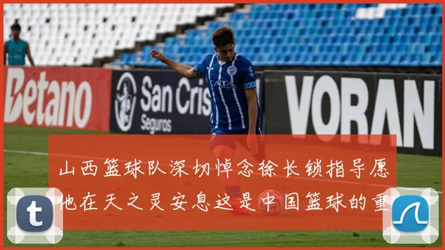 山西篮球队深切悼念徐长锁指导愿他在天之灵安息这是中国篮球的重大损失