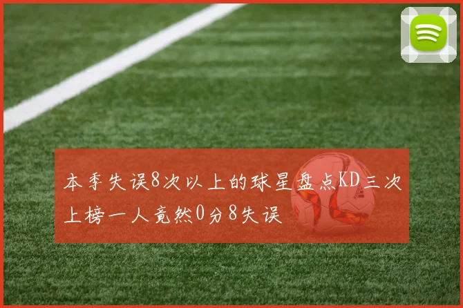 本季失误8次以上的球星盘点KD三次上榜一人竟然0分8失误