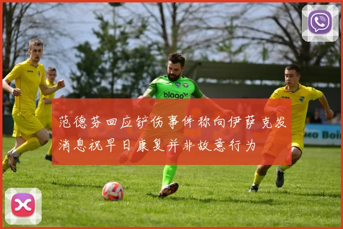 范德芬回应铲伤事件称向伊萨克发消息祝早日康复并非故意行为