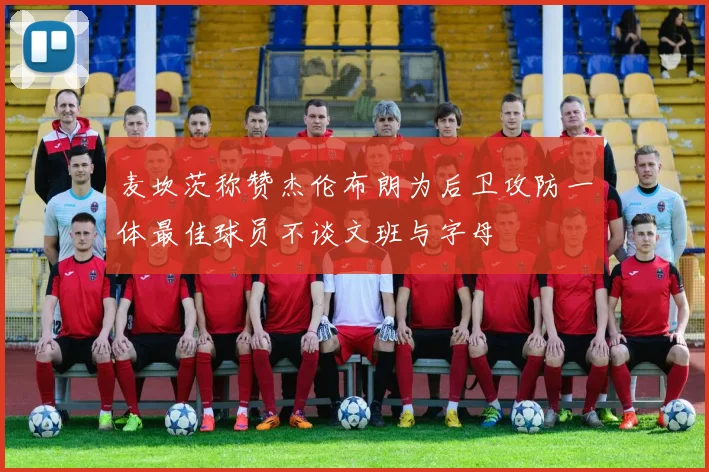 麦坎茨称赞杰伦布朗为后卫攻防一体最佳球员不谈文班与字母