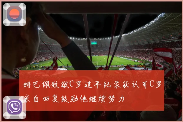 姆巴佩致敬C罗追平纪录获认可C罗亲自回复鼓励他继续努力