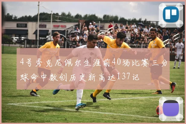 4号秀克尼佩尔生涯前40场比赛三分球命中数创历史新高达137记
